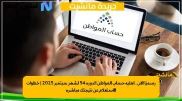 رسميًا الآن.. أهلية حساب المواطن الدورة 94 لشهر سبتمبر 2025 خطوات الاستعلام عن نتيجتك مباشرة 1